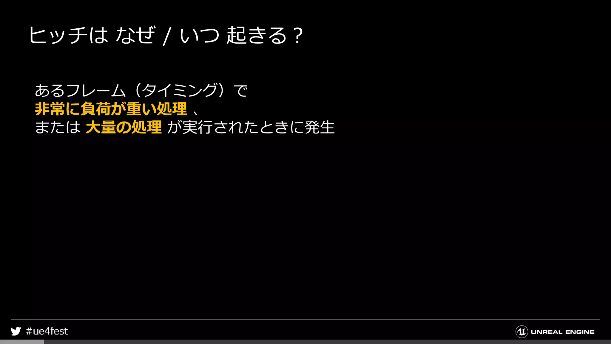 ヒッチは なぜ / いつ 起きる？
あるフレーム（タイミング）で
非常に負荷が重い処理 、
または 大量の処理 が実行されたときに発生
 