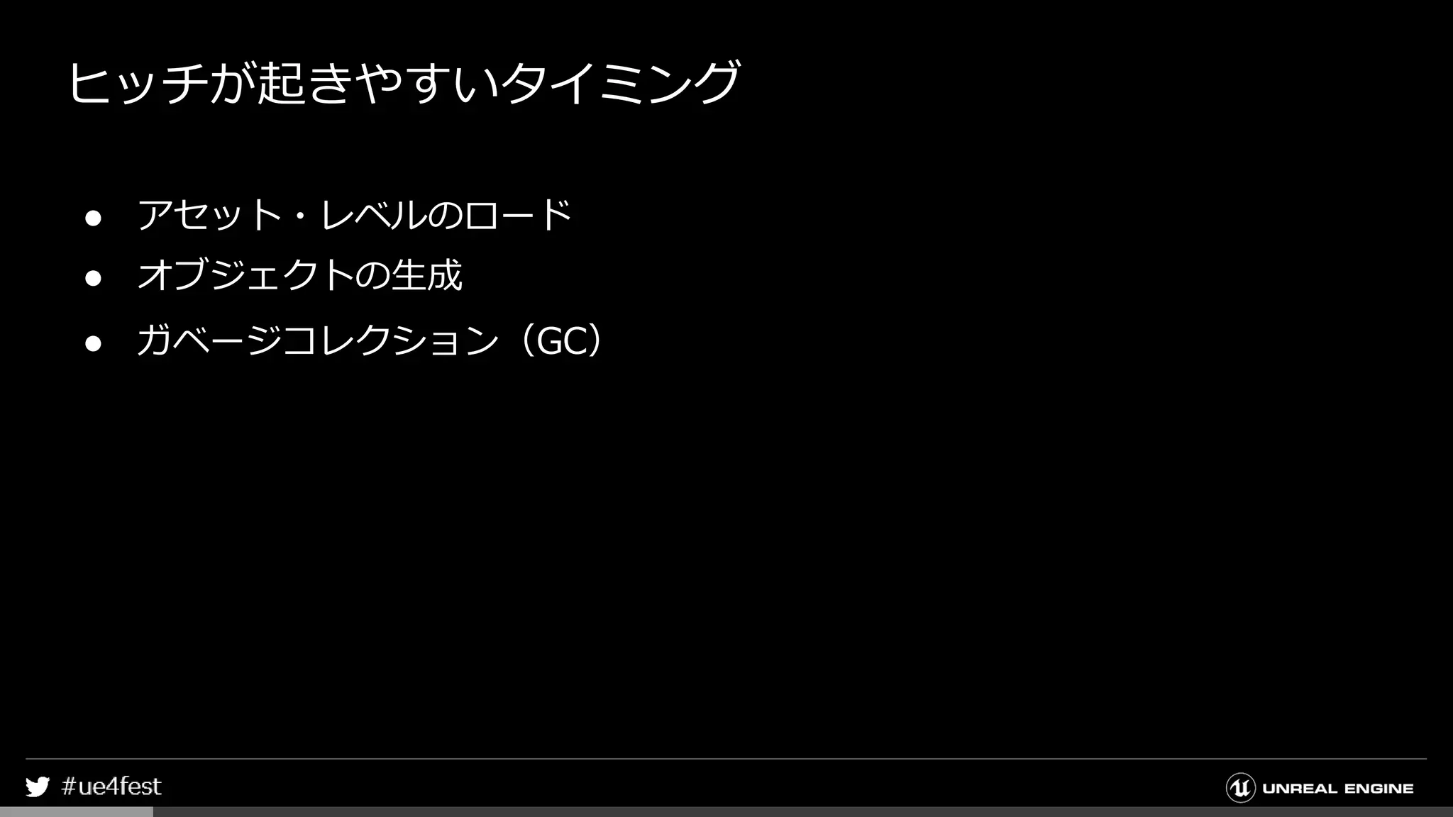 ヒッチが起きやすいタイミング
● アセット・レベルのロード
● オブジェクトの生成
● ガベージコレクション（GC）
 