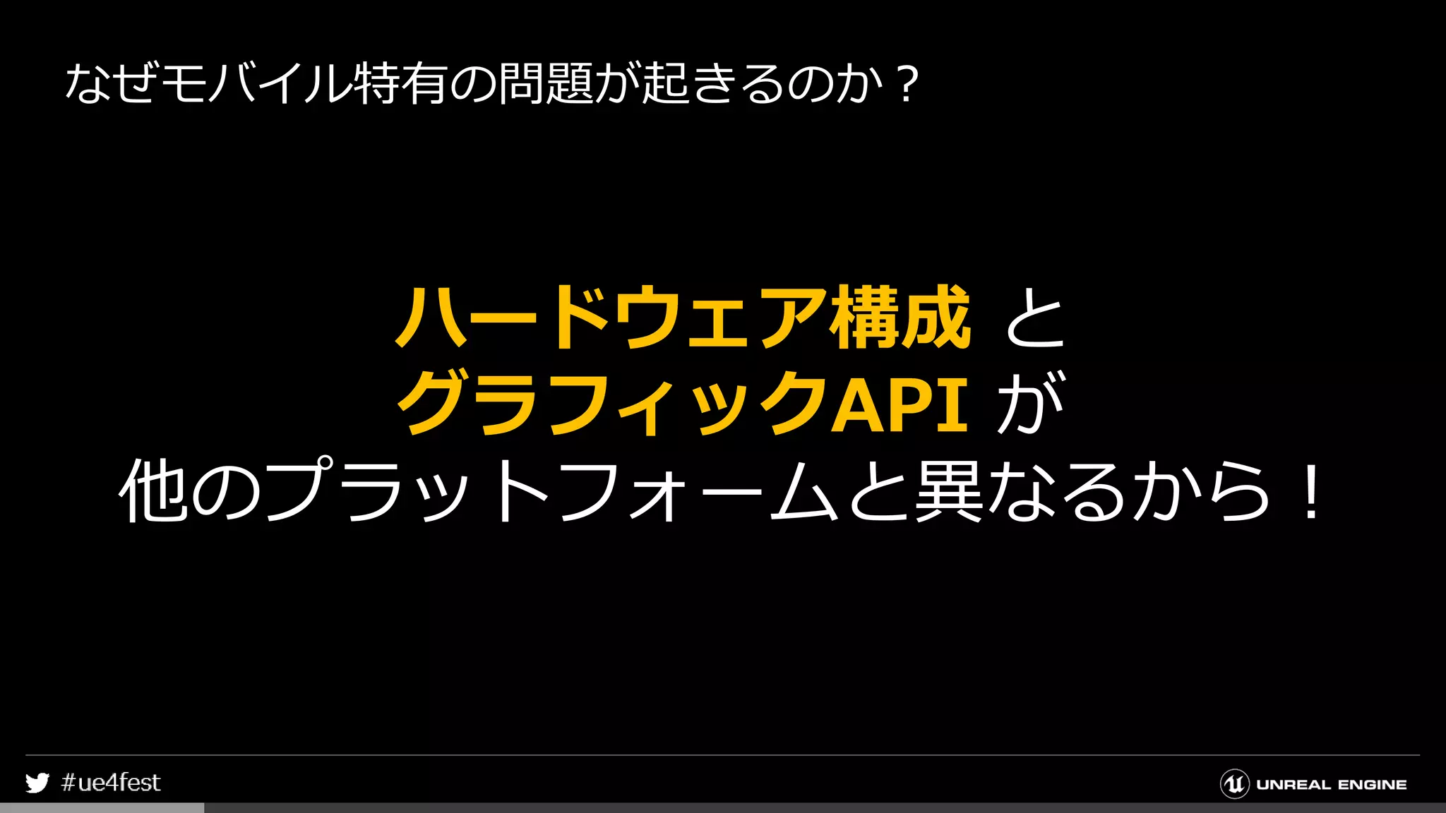 なぜモバイル特有の問題が起きるのか？
ハードウェア構成 と
グラフィックAPI が
他のプラットフォームと異なるから！
 