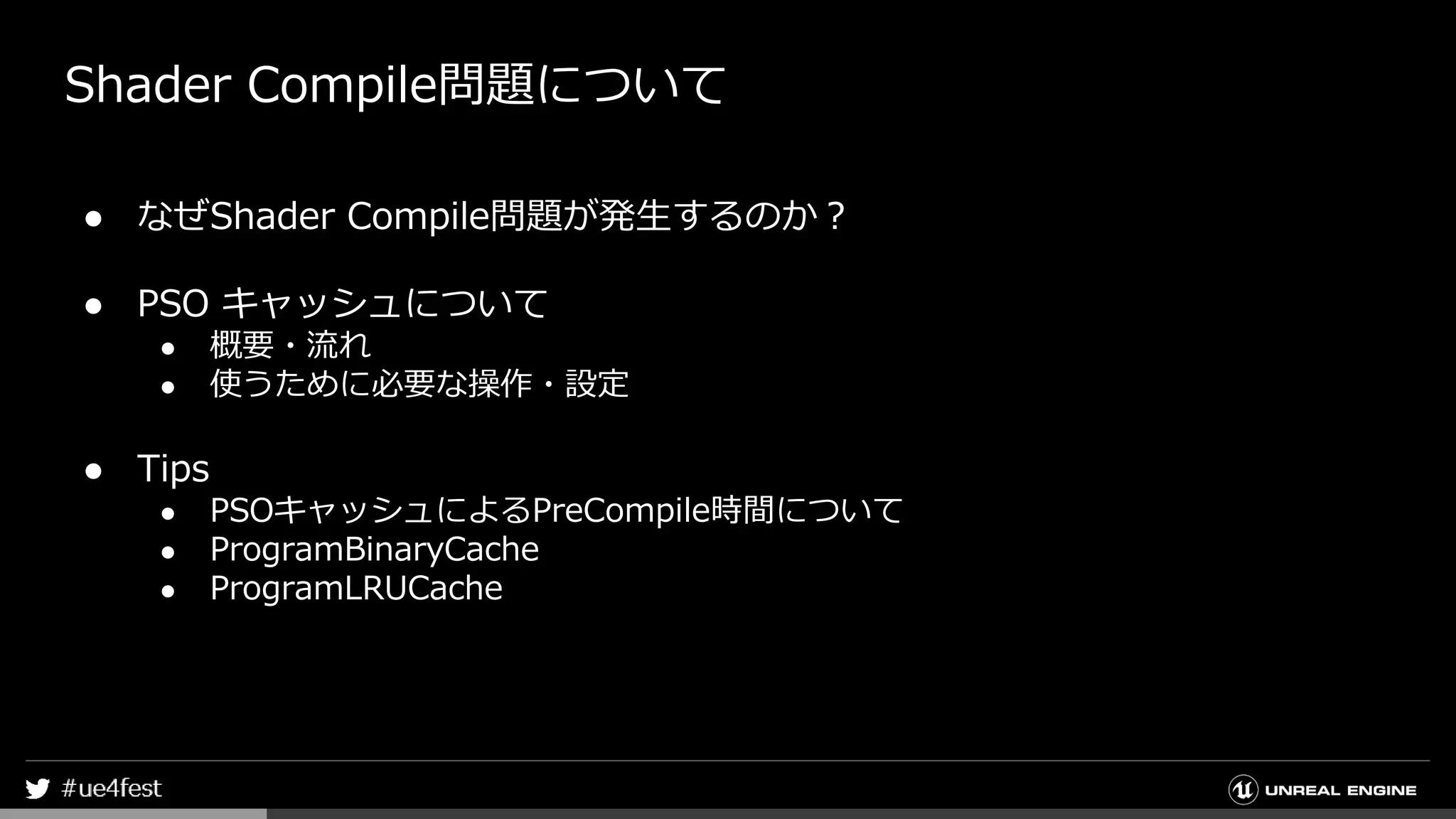 Shader Compile問題について
● なぜShader Compile問題が発生するのか？
● PSO キャッシュについて
● 概要・流れ
● 使うために必要な操作・設定
● Tips
● PSOキャッシュによるPreCompile時間について
● ProgramBinaryCache
● ProgramLRUCache
 