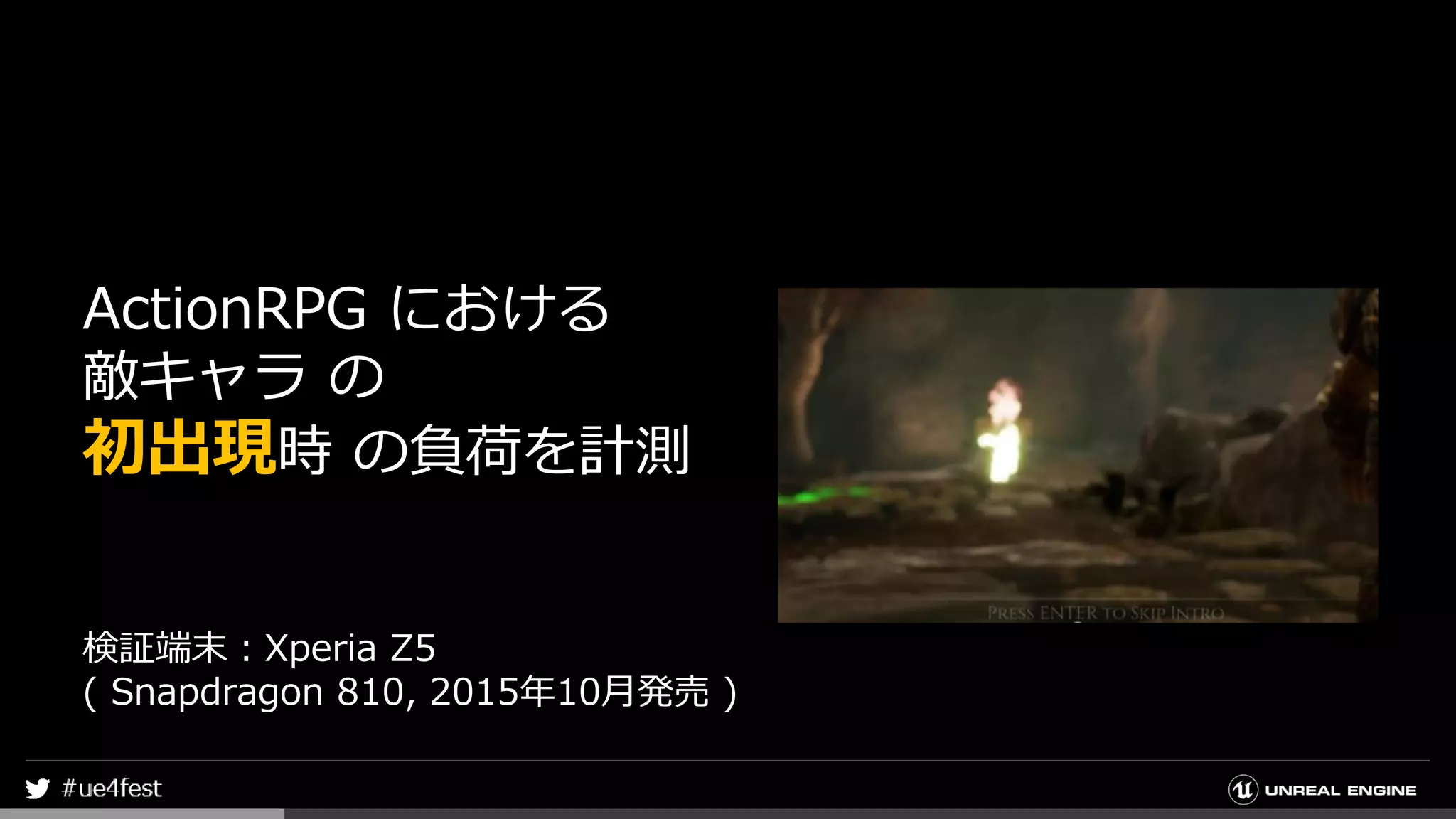 ActionRPG における
敵キャラ の
初出現時 の負荷を計測
検証端末：Xperia Z5
( Snapdragon 810, 2015年10月発売 )
 