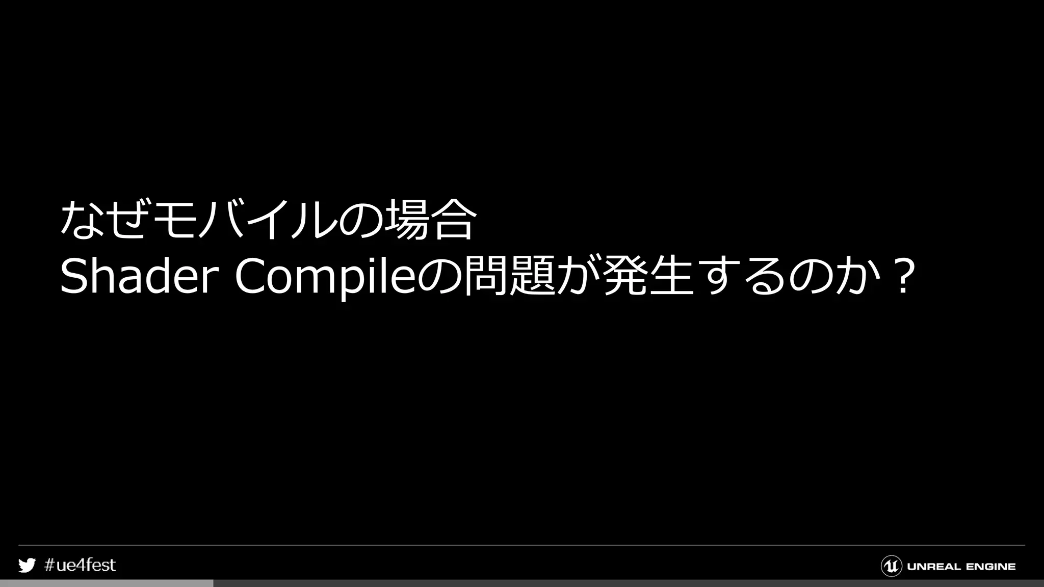 なぜモバイルの場合
Shader Compileの問題が発生するのか？
 