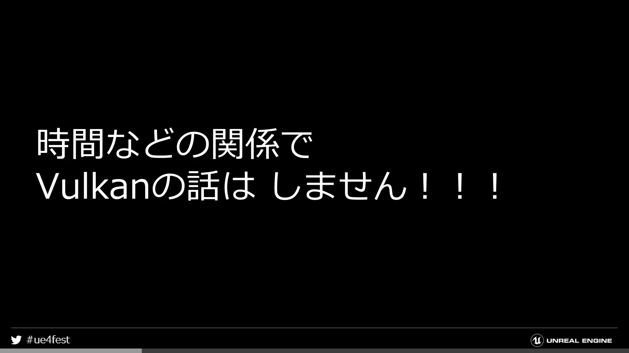 時間などの関係で
Vulkanの話は しません！！！
 