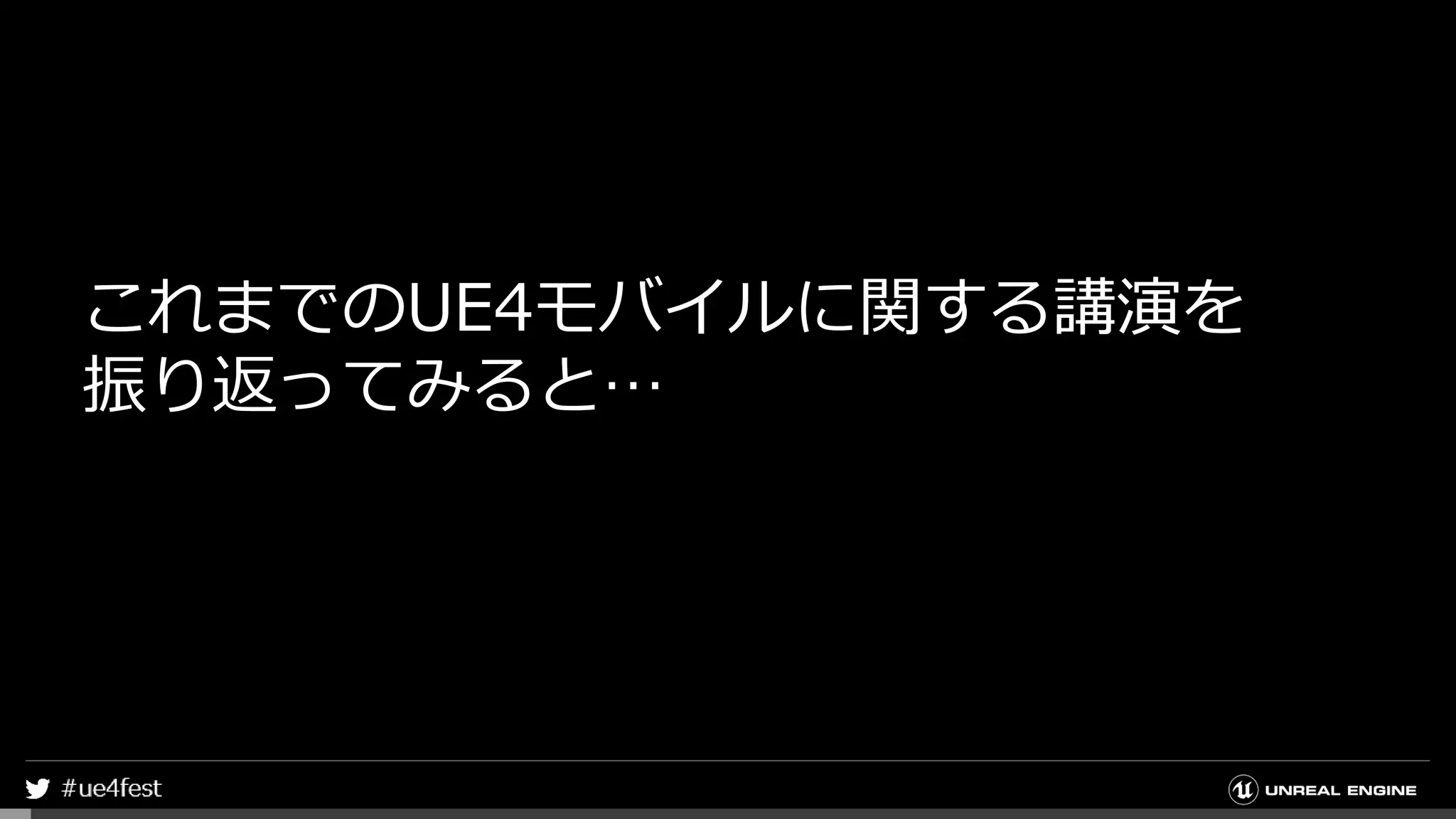 これまでのUE4モバイルに関する講演を
振り返ってみると…
 