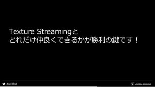 Texture Streamingと
どれだけ仲良くできるかが勝利の鍵です！
 