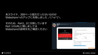 本スライド、300ページ超えだったせいなのか
Slideshareへのアップに失敗しました ／(^o^)＼
そのため、Part1, 2に分割しています
Part 1のURLに関しましては
Slideshareの説明文をご確認ください
 