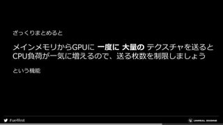 ざっくりまとめると
メインメモリからGPUに 一度に 大量の テクスチャを送ると
CPU負荷が一気に増えるので、送る枚数を制限しましょう
という機能
 