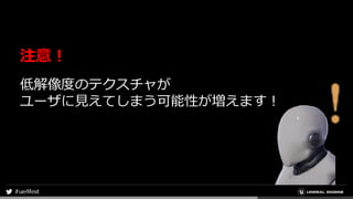 注意！
低解像度のテクスチャが
ユーザに見えてしまう可能性が増えます！
 