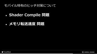 モバイル特有のヒッチ対策について
● Shader Compile 問題
● メモリ転送速度 問題
 