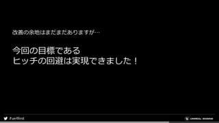 改善の余地はまだまだありますが…
今回の目標である
ヒッチの回避は実現できました！
 