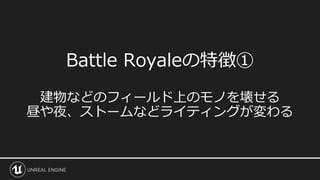 Battle Royaleの特徴①
建物などのフィールド上のモノを壊せる
昼や夜、ストームなどライティングが変わる
 
