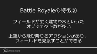 Battle Royaleの特徴②
フィールドが広く建物や木といった
オブジェクト数が多い
上空から飛び降りるアクションがあり、
フィールドを見渡すことができる
 
