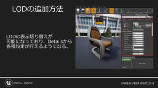 UNREAL FEST WEST 2018
LODの表示切り替えが
可能になっており、Detailsから
各種設定が行えるようになる。
LODの追加方法
 