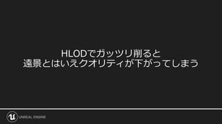 HLODでガッツリ削ると
遠景とはいえクオリティが下がってしまう
 