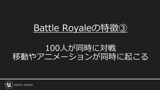 Battle Royaleの特徴③
100人が同時に対戦
移動やアニメーションが同時に起こる
 