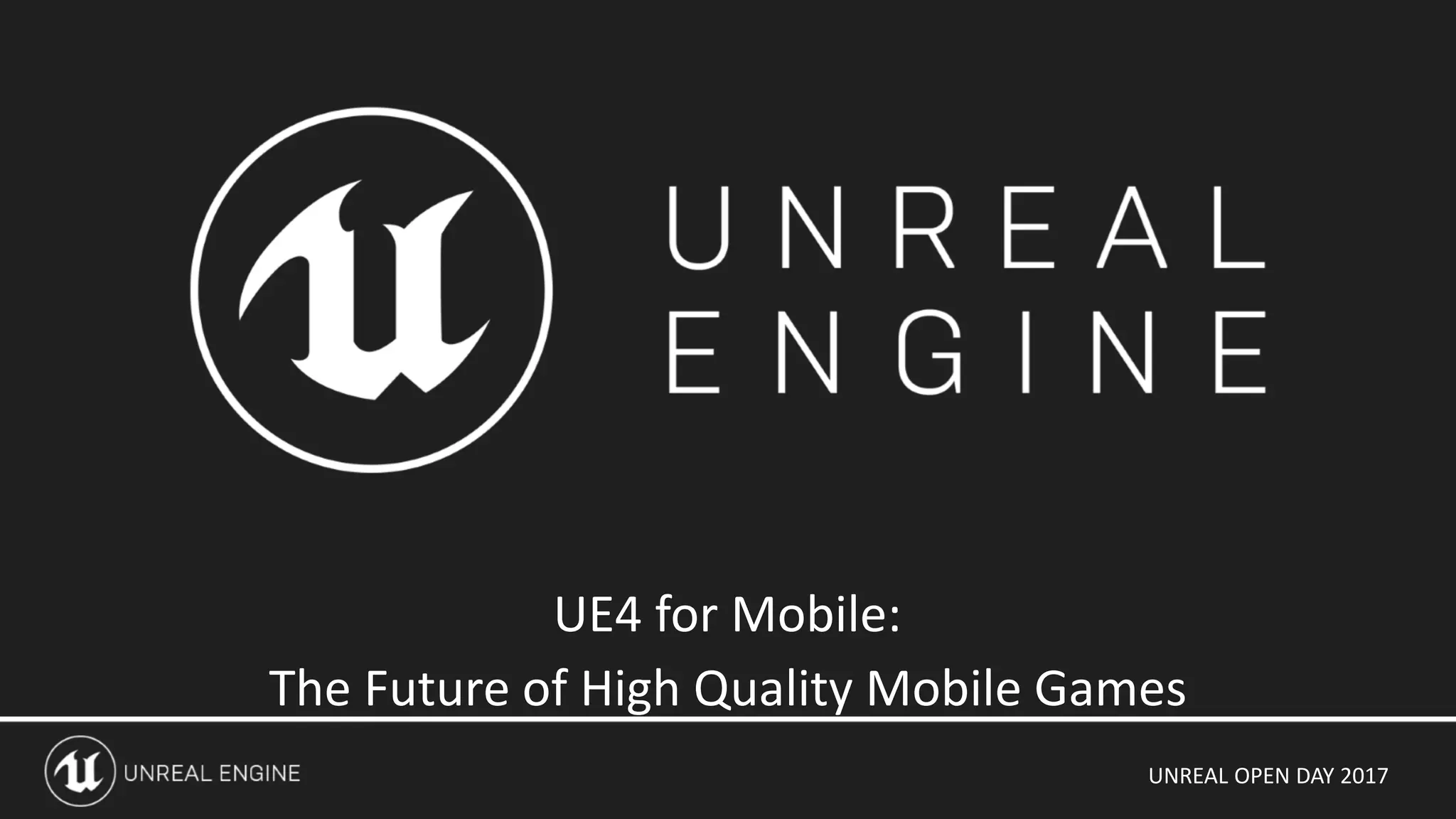 UNREAL OPEN DAY 2017
UE4 for Mobile:
The Future of High Quality Mobile Games
 
