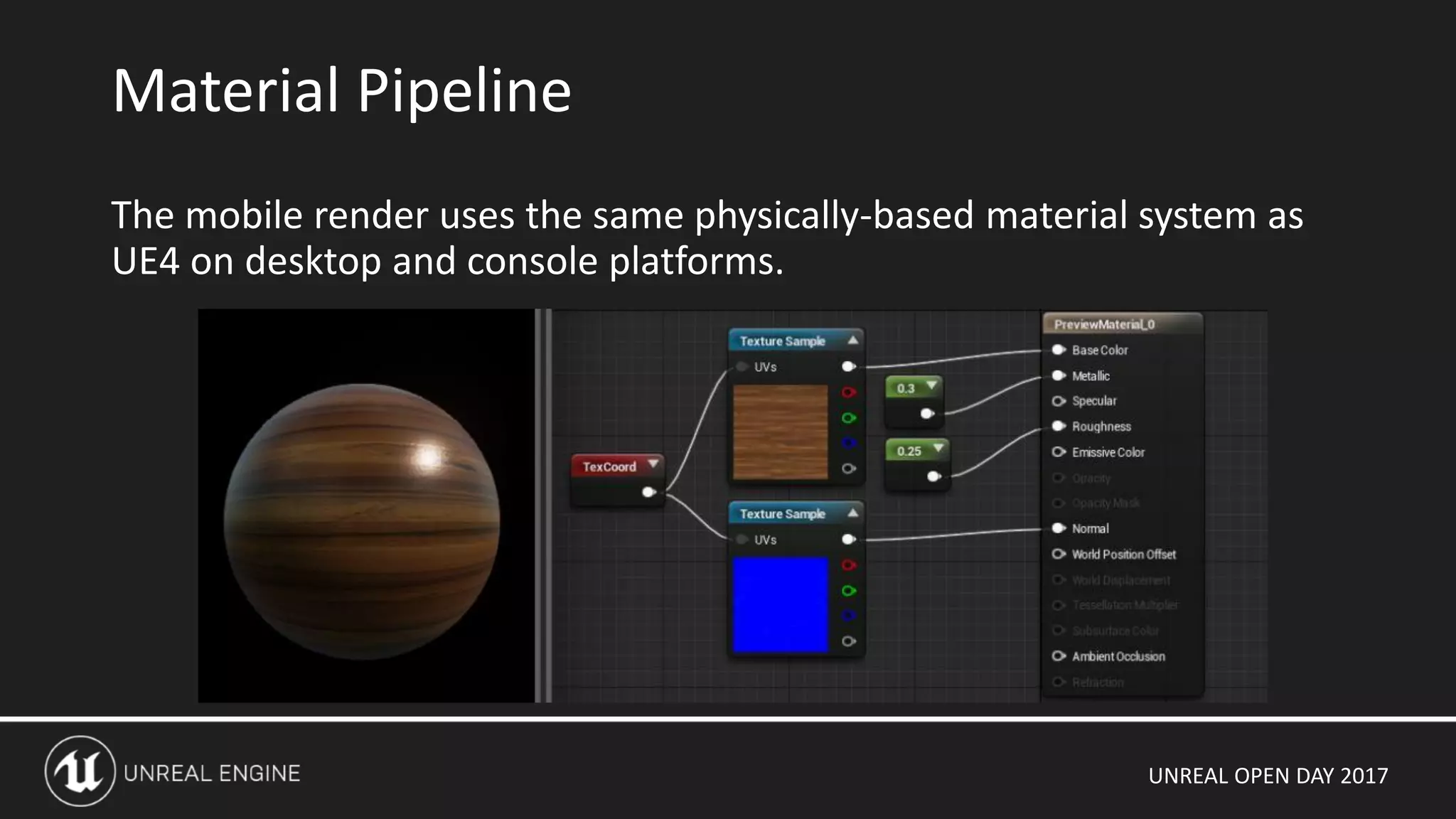 UNREAL OPEN DAY 2017
The mobile render uses the same physically-based material system as
UE4 on desktop and console platforms.
Material Pipeline
 