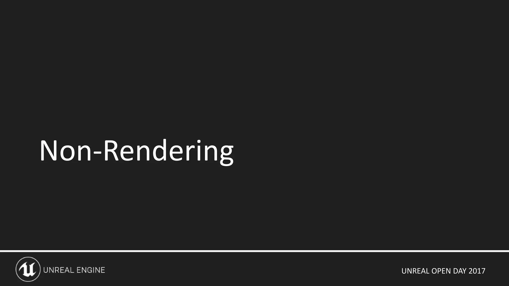 UNREAL OPEN DAY 2017
Non-Rendering
 