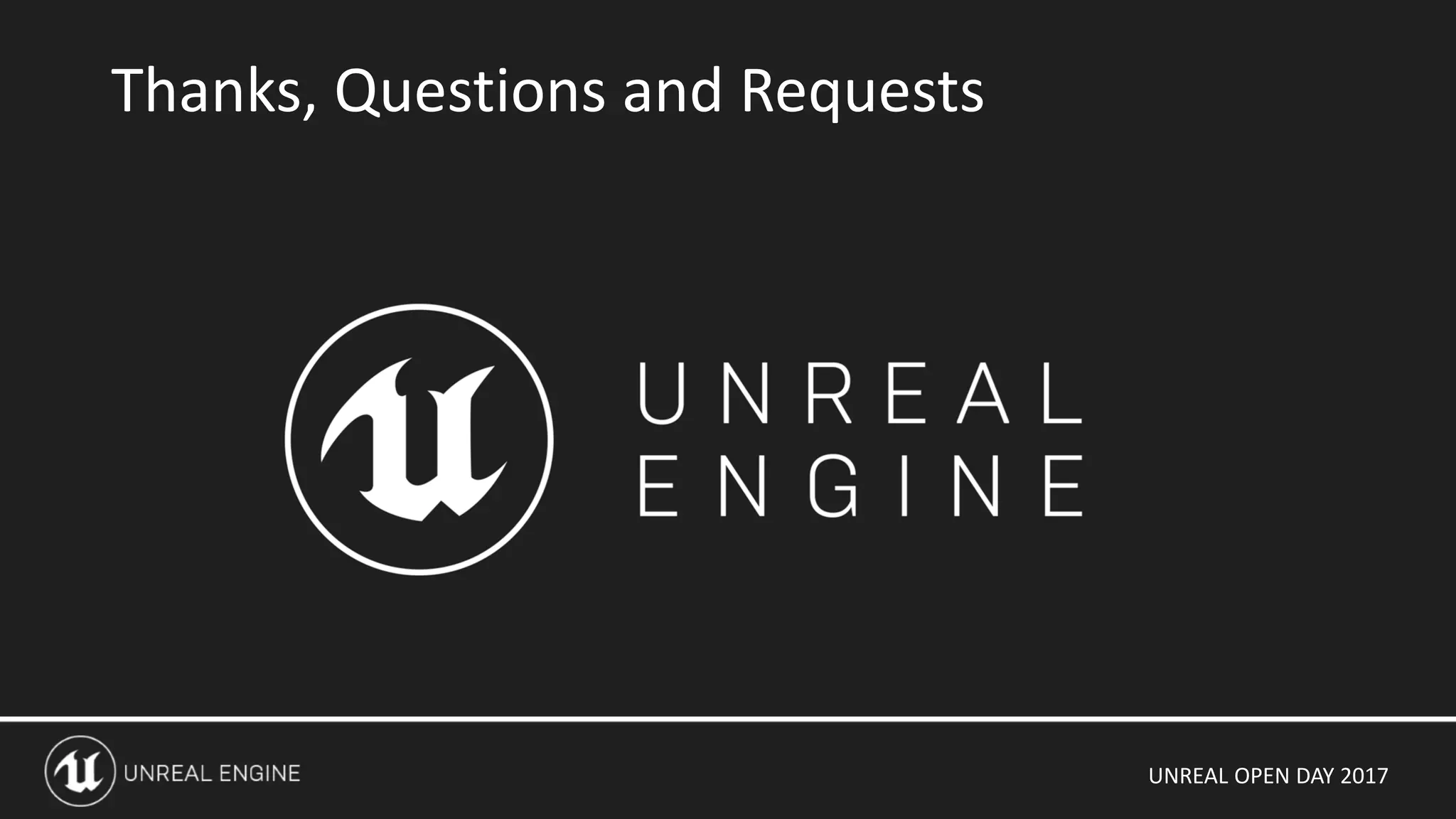 UNREAL OPEN DAY 2017
Thanks, Questions and Requests
 