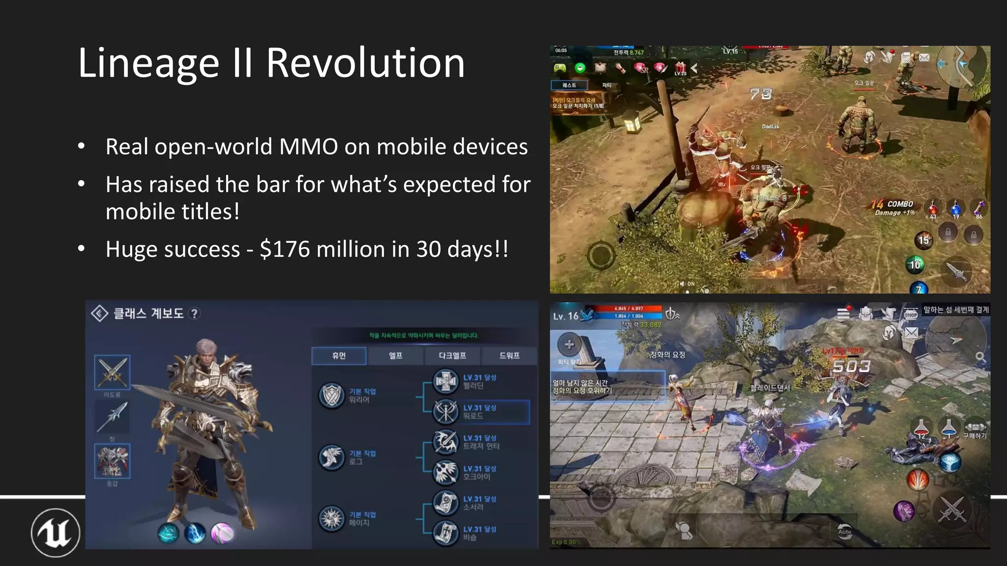 UNREAL OPEN DAY 2017
• Real open-world MMO on mobile devices
• Has raised the bar for what’s expected for
mobile titles!
• Huge success - $176 million in 30 days!!
Lineage II Revolution
 