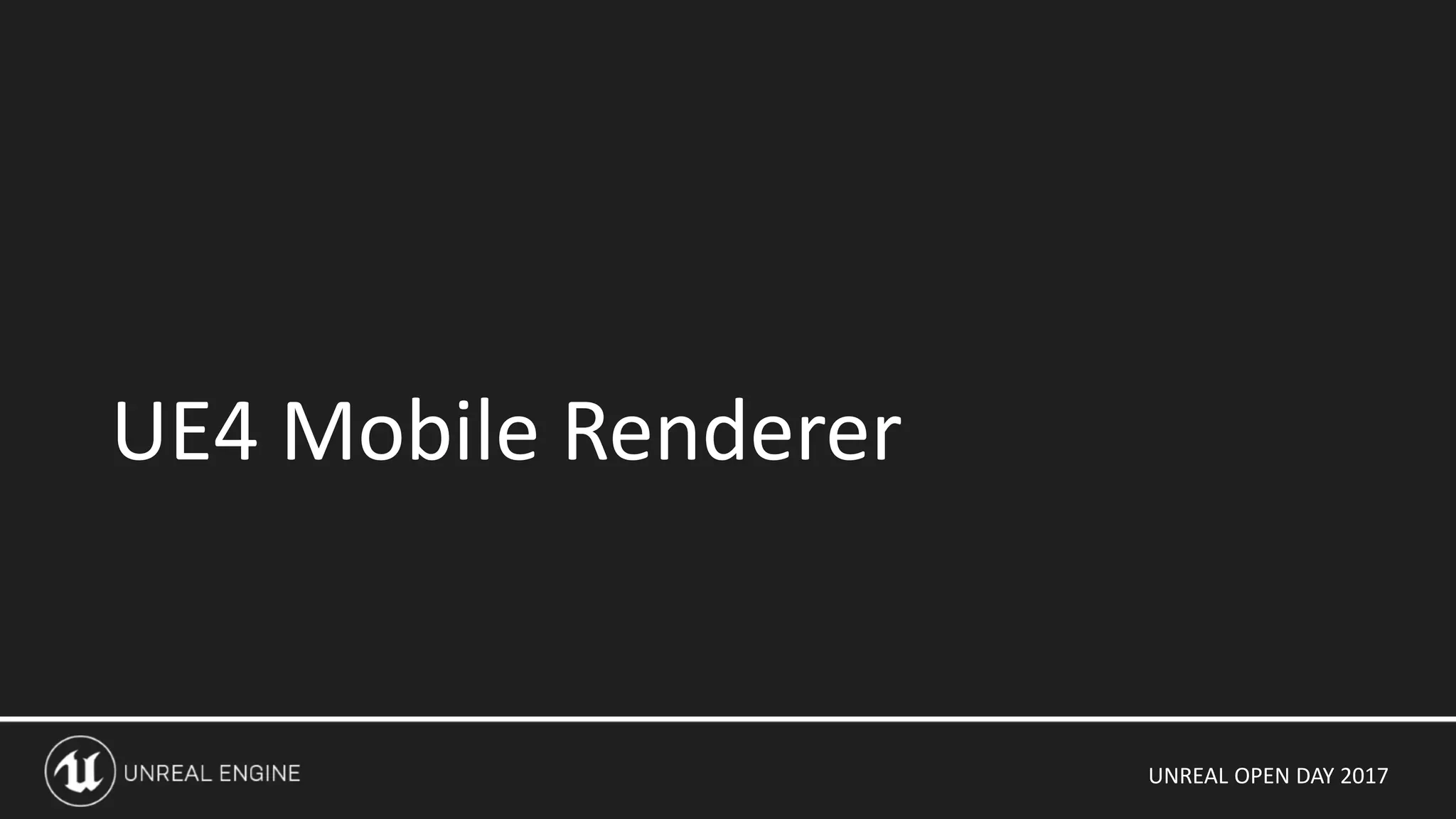 UNREAL OPEN DAY 2017
UE4 Mobile Renderer
 
