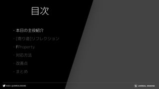 #UE4 | @UNREALENGINE
目次
・本日の主役紹介
・[寄り道]リフレクション
・FProperty
・対応方法
・改善点
・まとめ
 