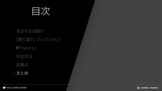#UE4 | @UNREALENGINE
目次
・本日の主役紹介
・[寄り道]リフレクション
・FProperty
・対応方法
・改善点
・まとめ
 