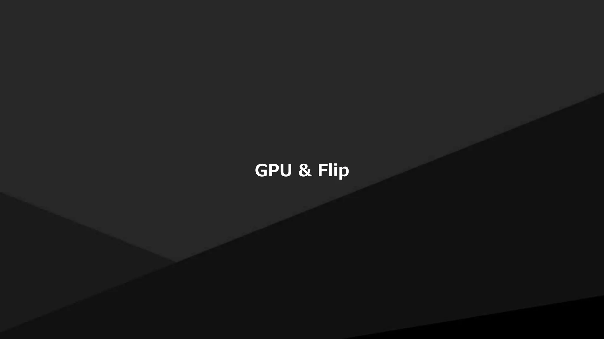 GPU & Flip
 