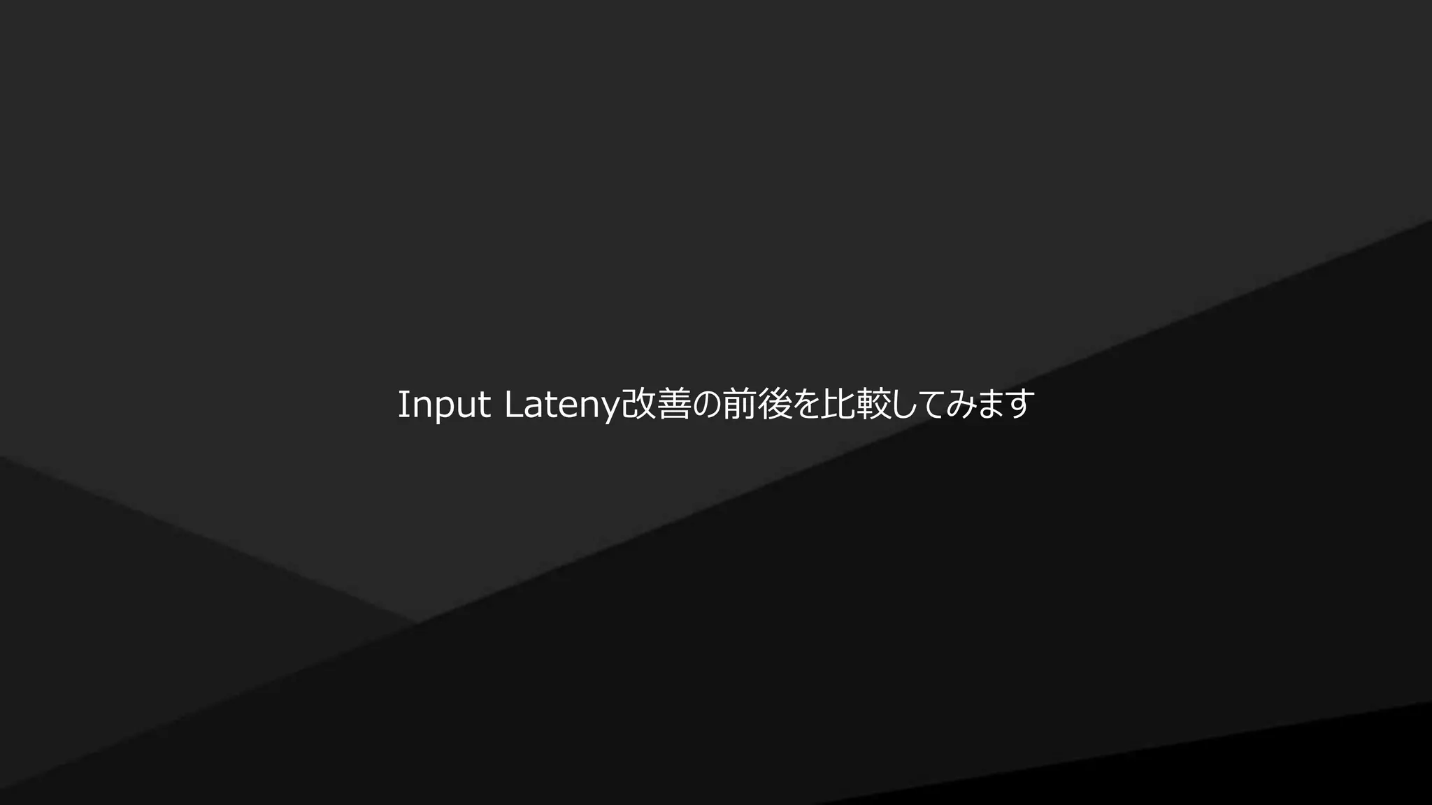 Input Lateny改善の前後を比較してみます
 