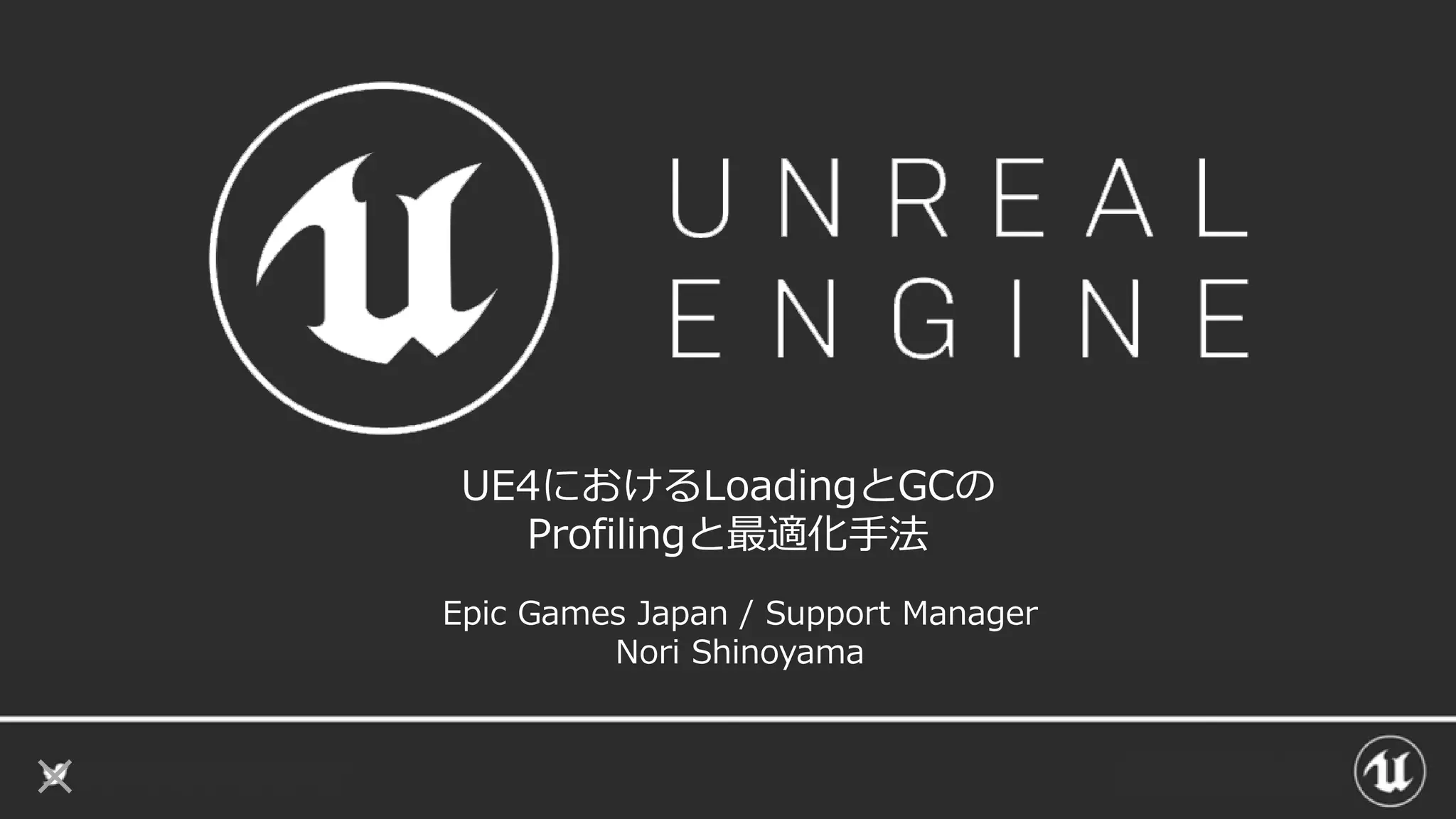 UE4におけるLoadingとGCの
Profilingと最適化手法
Epic Games Japan / Support Manager
Nori Shinoyama
 