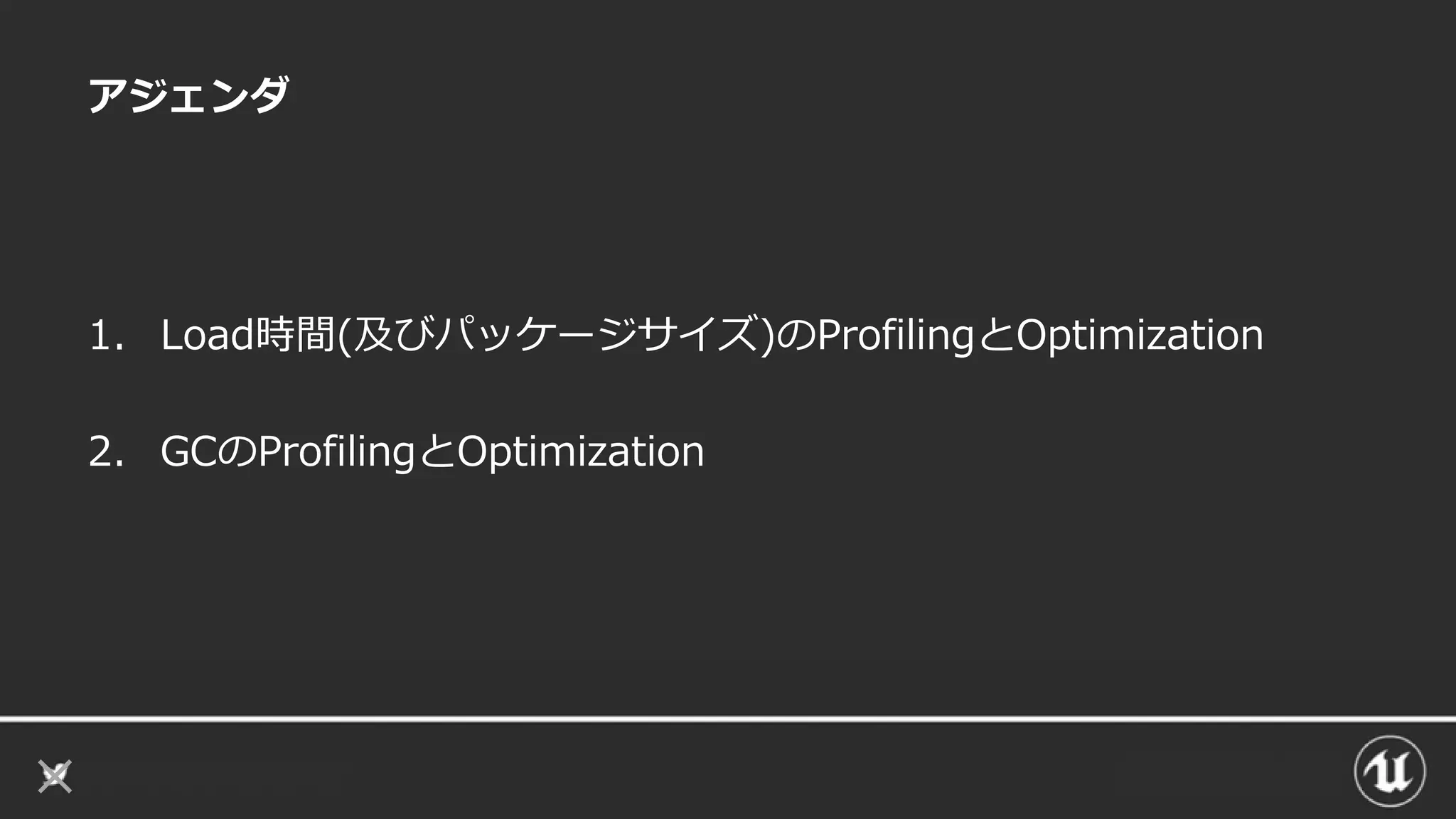 アジェンダ
1. Load時間(及びパッケージサイズ)のProfilingとOptimization
2. GCのProfilingとOptimization
 