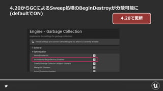 4.20からGCによるSweep処理のBeginDestroyが分散可能に
(defaultでON)
4.20で更新
 