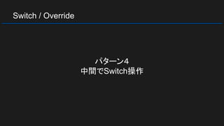 Switch / Override
パターン４
中間でSwitch操作
 