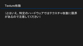 Texture枚数
（とはいえ、特定のハードウェアではテクスチャ枚数に限界
があるので注意してください）
 