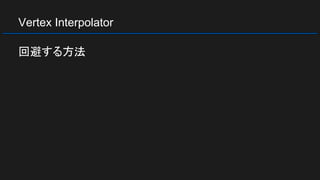 Vertex Interpolator
回避する方法
 