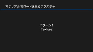 マテリアルでロードされるテクスチャ
パターン１
Texture
 