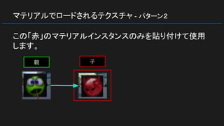 マテリアルでロードされるテクスチャ - パターン２
この「赤」のマテリアルインスタンスのみを貼り付けて使用
します。
親 子
 
