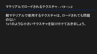 マテリアルでロードされるテクスチャ - パターン２
親マテリアルで使用するテクスチャは、ロードされても問題
のない
1x1のような小さいテクスチャを貼り付けておきましょう。
 