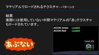マテリアルでロードされるテクスチャ - パターン３
結果
実際には使用していない中間マテリアルの「赤」テクスチャ
もロードされています。
 