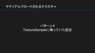 マテリアルでロードされるテクスチャ
パターン４
TextureSampleに残っていた設定
 