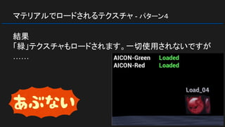 マテリアルでロードされるテクスチャ - パターン４
結果
「緑」テクスチャもロードされます。一切使用されないですが
……
 