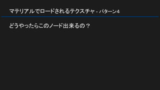 マテリアルでロードされるテクスチャ - パターン４
どうやったらこのノード出来るの？
 