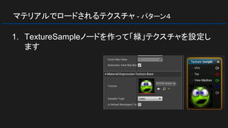 マテリアルでロードされるテクスチャ - パターン４
1. TextureSampleノードを作って「緑」テクスチャを設定し
ます
 