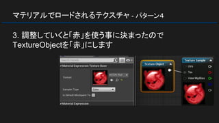 マテリアルでロードされるテクスチャ - パターン４
3. 調整していくと「赤」を使う事に決まったので
TextureObjectを「赤」にします
 