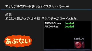 マテリアルでロードされるテクスチャ - パターン６
結果
どこにも繋がってない「緑」テクスチャがロードされた。
 