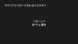 マテリアルでロードされるテクスチャ
パターン７
BPで上書き
 