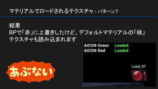 マテリアルでロードされるテクスチャ - パターン７
結果
BPで「赤」に上書きしたけど、デフォルトマテリアルの「緑」
テクスチャも読み込まれます
 