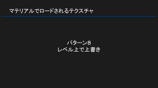 マテリアルでロードされるテクスチャ
パターン８
レベル上で上書き
 