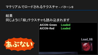 マテリアルでロードされるテクスチャ - パターン８
結果
同じように「緑」テクスチャも読み込まれます
 