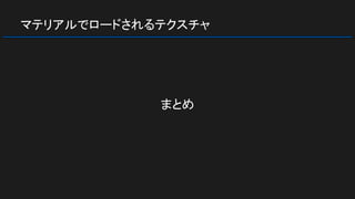 マテリアルでロードされるテクスチャ
まとめ
 